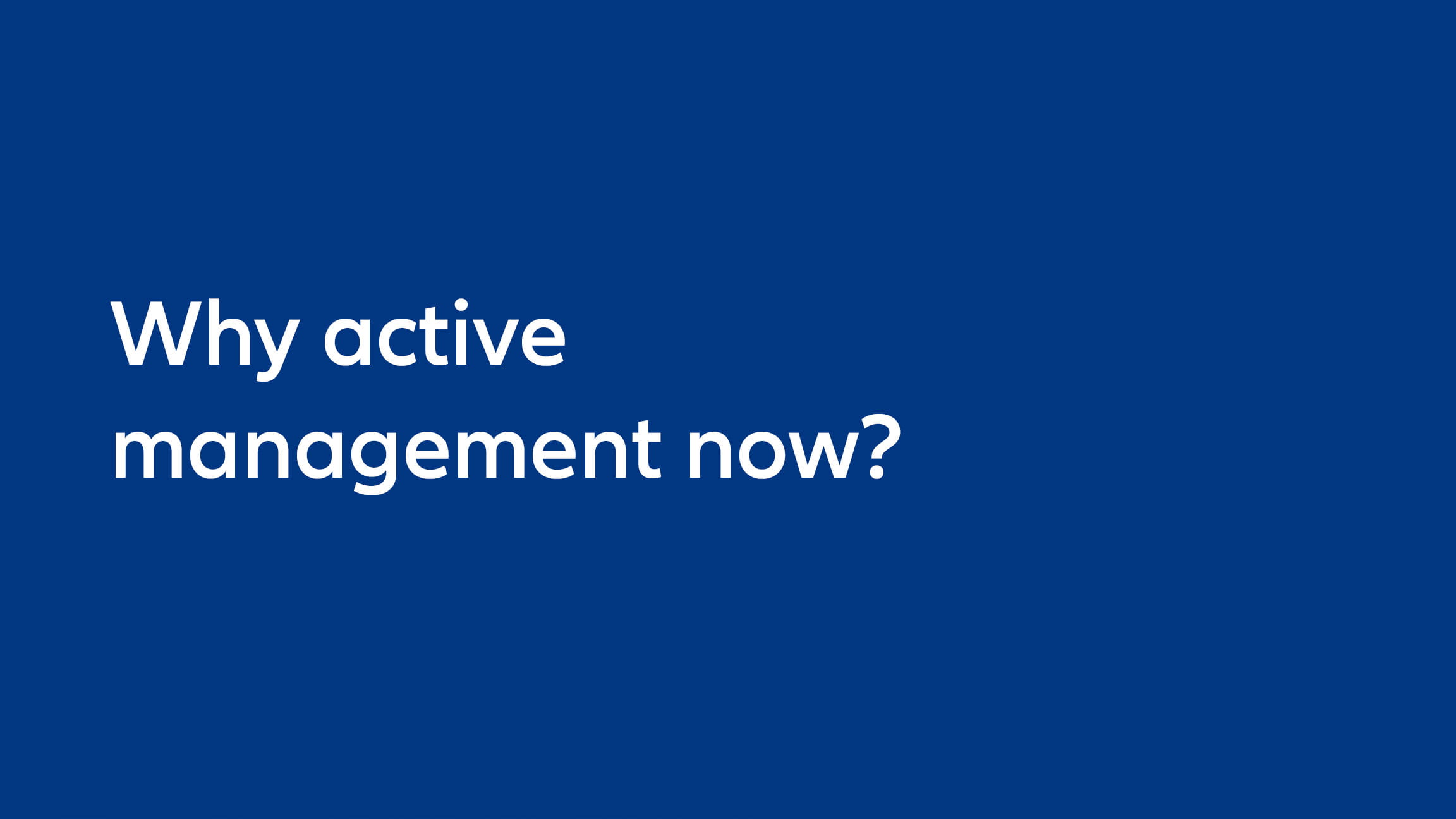 Why active management now?